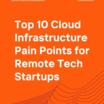 Top 10 Cloud Infrastructure Pain Points for Remote Tech Startups
